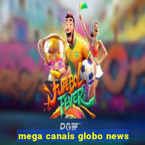 mega canais globo news